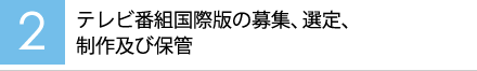 【2】テレビ番組国際版の募集、選定、制作及び保管