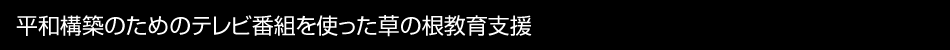 平和構築のためのテレビ番組を使った草の根教育支援